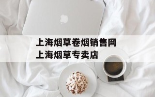 上海烟草卷烟销售网 上海烟草专卖店