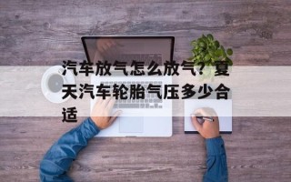 汽车放气怎么放气？夏天汽车轮胎气压多少合适