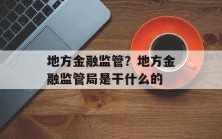 地方金融监管？地方金融监管局是干什么的