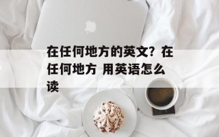 在任何地方的英文？在任何地方 用英语怎么读