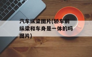 汽车纵梁图片(轿车前纵梁和车身是一体的吗图片)