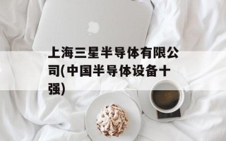 上海三星半导体有限公司(中国半导体设备十强)