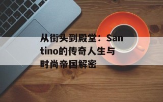 从街头到殿堂：Santino的传奇人生与时尚帝国解密