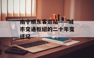 南宁琅东客运站——城市交通枢纽的二十年变迁记