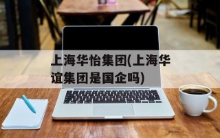 上海华怡集团(上海华谊集团是国企吗)
