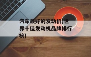 汽车最好的发动机(世界十佳发动机品牌排行榜)