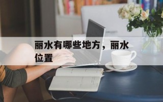 丽水有哪些地方，丽水位置