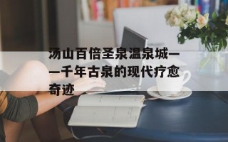 汤山百倍圣泉温泉城——千年古泉的现代疗愈奇迹