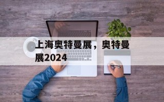 上海奥特曼展，奥特曼展2024