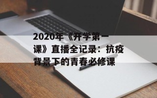 2020年《开学第一课》直播全记录：抗疫背景下的青春必修课