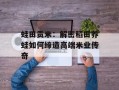蛙田贡米：解密稻田养蛙如何缔造高端米业传奇