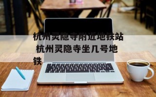 杭州灵隐寺附近地铁站 杭州灵隐寺坐几号地铁