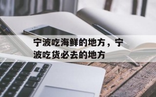 宁波吃海鲜的地方，宁波吃货必去的地方