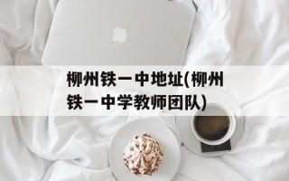 柳州铁一中地址(柳州铁一中学教师团队)