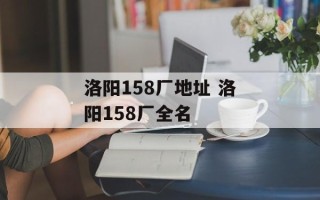 洛阳158厂地址 洛阳158厂全名