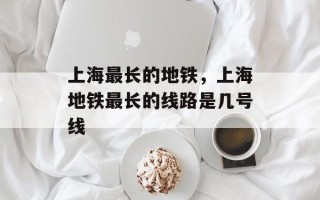 上海最长的地铁，上海地铁最长的线路是几号线