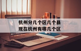杭州分几个区几个县 现在杭州有哪几个区