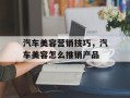 汽车美容营销技巧，汽车美容怎么推销产品