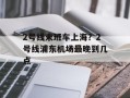 2号线末班车上海？2号线浦东机场最晚到几点