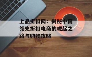 上品折扣网：揭秘中国领先折扣电商的崛起之路与购物攻略