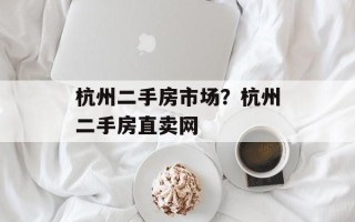 杭州二手房市场？杭州二手房直卖网