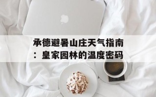 承德避暑山庄天气指南：皇家园林的温度密码