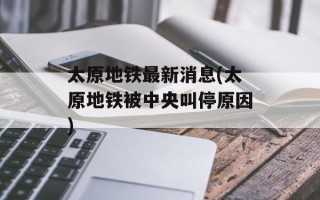 太原地铁最新消息(太原地铁被中央叫停原因)
