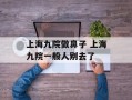上海九院做鼻子 上海九院一般人别去了