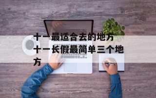 十一最适合去的地方 十一长假最简单三个地方