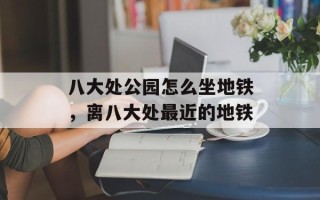 八大处公园怎么坐地铁，离八大处最近的地铁