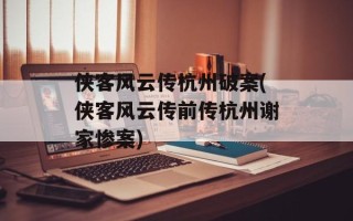 侠客风云传杭州破案(侠客风云传前传杭州谢家惨案)