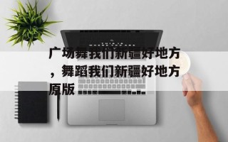 广场舞我们新疆好地方，舞蹈我们新疆好地方原版