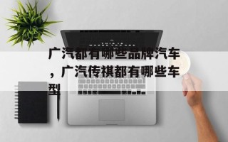 广汽都有哪些品牌汽车，广汽传祺都有哪些车型