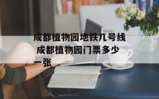 成都植物园地铁几号线 成都植物园门票多少一张