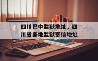 四川巴中监狱地址，四川省各地监狱寄信地址