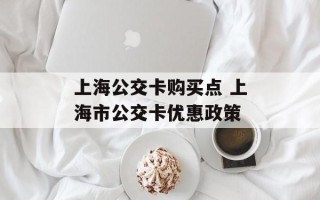 上海公交卡购买点 上海市公交卡优惠政策