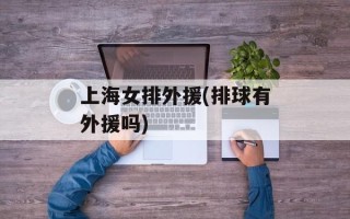 上海女排外援(排球有外援吗)