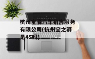 杭州宝驿汽车销售服务有限公司(杭州宝之驿是4S吗)