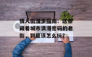 情人街漫步指南：这条藏着城市浪漫密码的老街，到底该怎么玩？