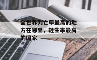 全世界列亡率最高的地方在哪里，轻生率最高的国家
