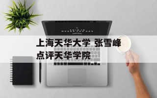 上海天华大学 张雪峰点评天华学院