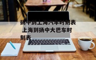 扬中到上海汽车时刻表 上海到扬中大巴车时刻表