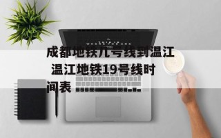 成都地铁几号线到温江 温江地铁19号线时间表