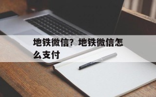 地铁微信？地铁微信怎么支付