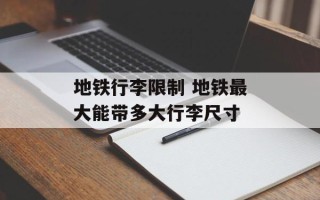 地铁行李限制 地铁最大能带多大行李尺寸