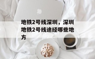 地铁2号线深圳，深圳地铁2号线途经哪些地方