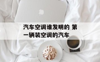 汽车空调谁发明的 第一辆装空调的汽车