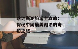 喀纳斯湖旅游全攻略：探秘中国最美湖泊的奇幻之旅
