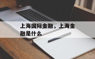 上海国际金融，上海金融是什么