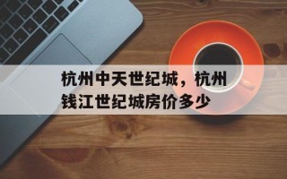 杭州中天世纪城，杭州钱江世纪城房价多少